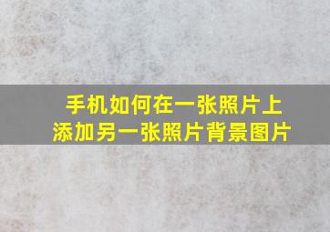 手机如何在一张照片上添加另一张照片背景图片