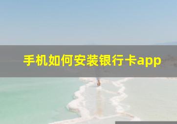 手机如何安装银行卡app