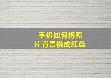 手机如何将照片背景换成红色