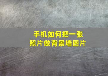 手机如何把一张照片做背景墙图片