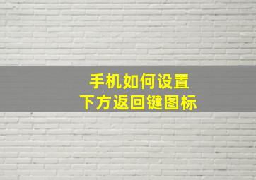 手机如何设置下方返回键图标