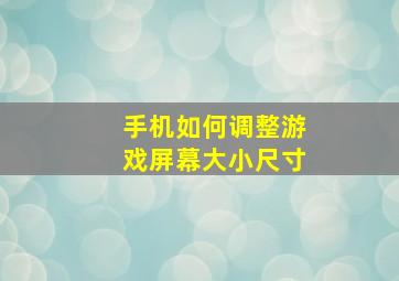 手机如何调整游戏屏幕大小尺寸