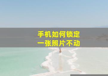 手机如何锁定一张照片不动