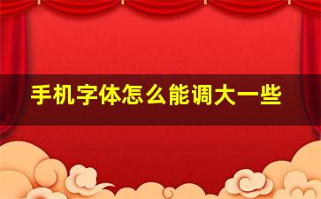 手机字体怎么能调大一些