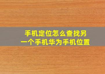 手机定位怎么查找另一个手机华为手机位置