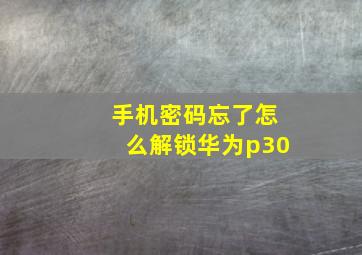 手机密码忘了怎么解锁华为p30