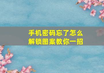 手机密码忘了怎么解锁图案教你一招