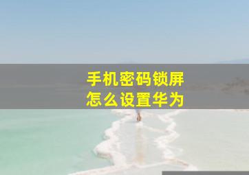 手机密码锁屏怎么设置华为