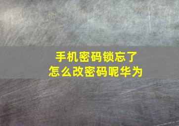 手机密码锁忘了怎么改密码呢华为