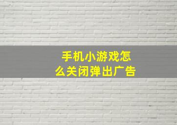 手机小游戏怎么关闭弹出广告