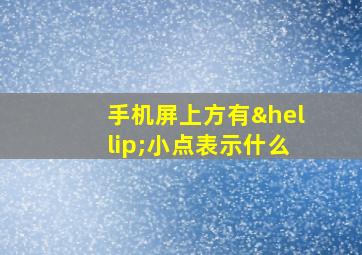 手机屏上方有…小点表示什么