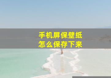 手机屏保壁纸怎么保存下来