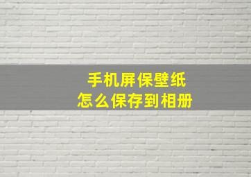 手机屏保壁纸怎么保存到相册