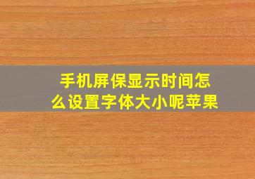 手机屏保显示时间怎么设置字体大小呢苹果