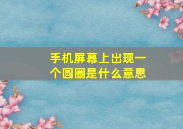 手机屏幕上出现一个圆圈是什么意思