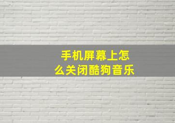 手机屏幕上怎么关闭酷狗音乐