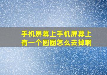 手机屏幕上手机屏幕上有一个圆圈怎么去掉啊