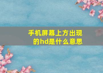 手机屏幕上方出现的hd是什么意思