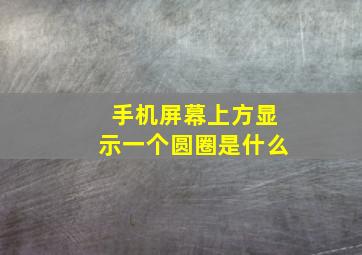 手机屏幕上方显示一个圆圈是什么