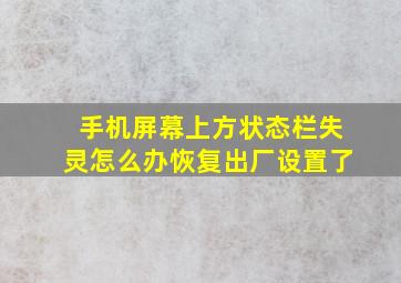 手机屏幕上方状态栏失灵怎么办恢复出厂设置了