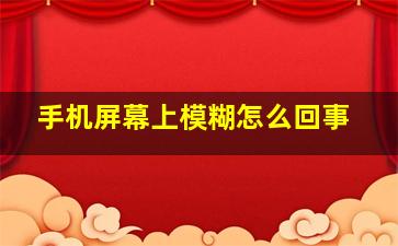 手机屏幕上模糊怎么回事