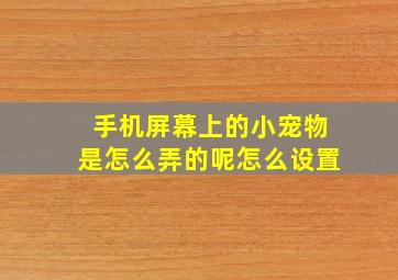 手机屏幕上的小宠物是怎么弄的呢怎么设置