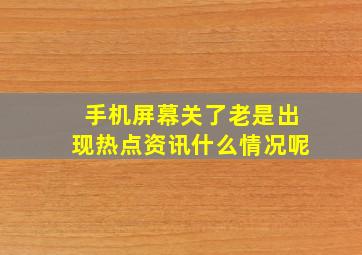 手机屏幕关了老是出现热点资讯什么情况呢