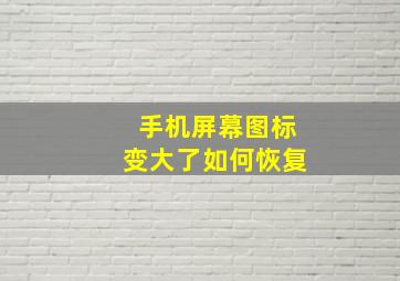 手机屏幕图标变大了如何恢复