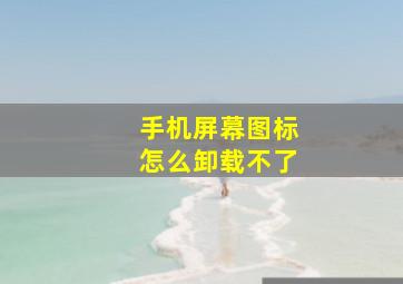 手机屏幕图标怎么卸载不了