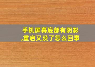 手机屏幕底部有阴影,重启又没了怎么回事