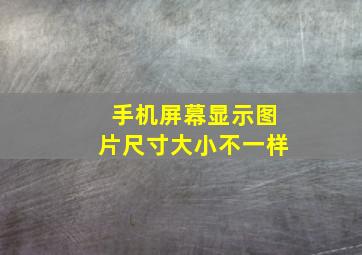 手机屏幕显示图片尺寸大小不一样