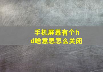 手机屏幕有个hd啥意思怎么关闭