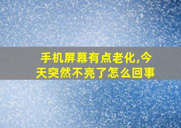 手机屏幕有点老化,今天突然不亮了怎么回事