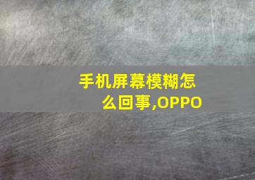 手机屏幕模糊怎么回事,OPPO