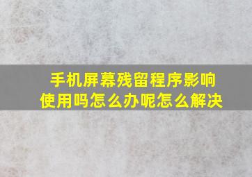 手机屏幕残留程序影响使用吗怎么办呢怎么解决