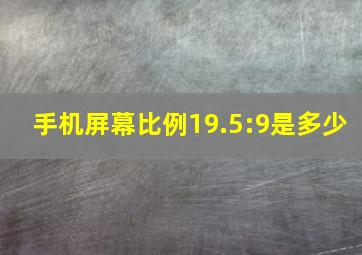 手机屏幕比例19.5:9是多少