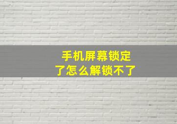 手机屏幕锁定了怎么解锁不了