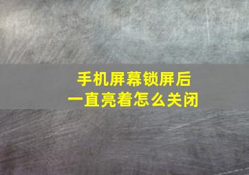 手机屏幕锁屏后一直亮着怎么关闭