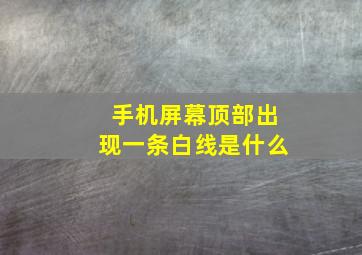 手机屏幕顶部出现一条白线是什么