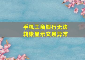 手机工商银行无法转账显示交易异常