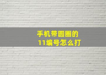 手机带圆圈的11编号怎么打