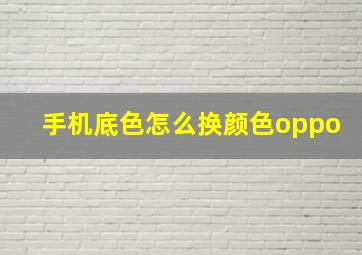 手机底色怎么换颜色oppo