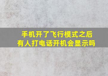 手机开了飞行模式之后有人打电话开机会显示吗