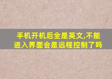 手机开机后全是英文,不能进入界面会是远程控制了吗