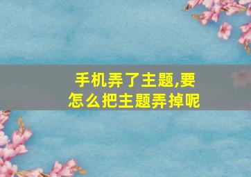 手机弄了主题,要怎么把主题弄掉呢