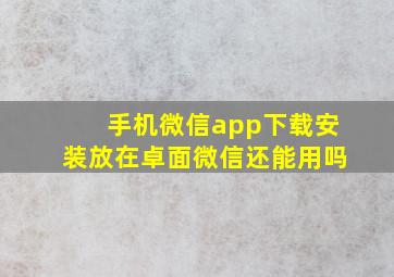 手机微信app下载安装放在卓面微信还能用吗