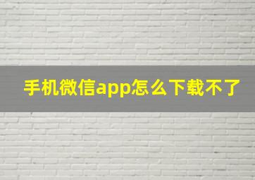 手机微信app怎么下载不了