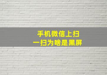 手机微信上扫一扫为啥是黑屏