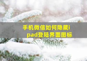 手机微信如何隐藏ipad登陆界面图标