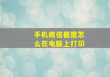 手机微信截图怎么在电脑上打印